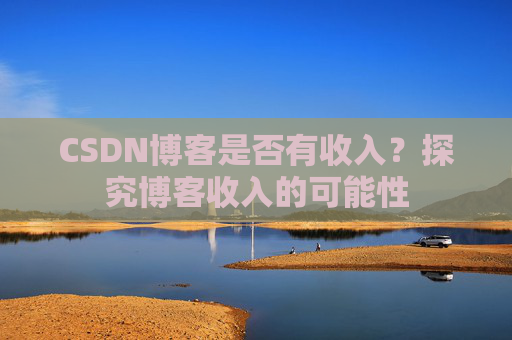CSDN博客是否有收入？探究博客收入的可能性