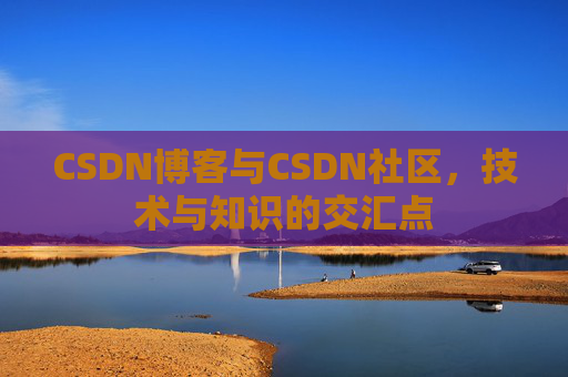CSDN博客与CSDN社区，技术与知识的交汇点